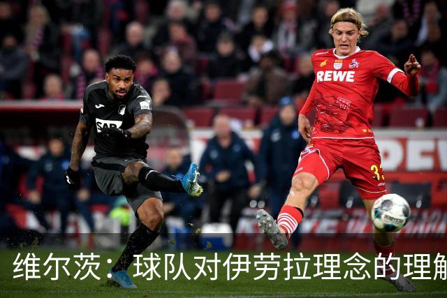 维尔茨：球队对伊劳拉理念的理解越来越深，我们向正确的方向发展